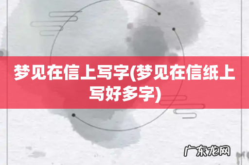 梦见在信纸上写好多字 梦见在信上写字