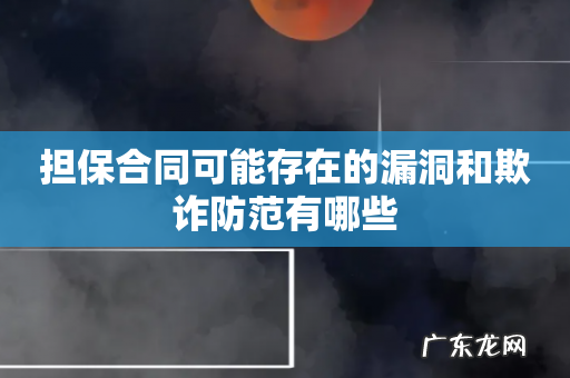 担保合同可能存在的漏洞和欺诈防范有哪些