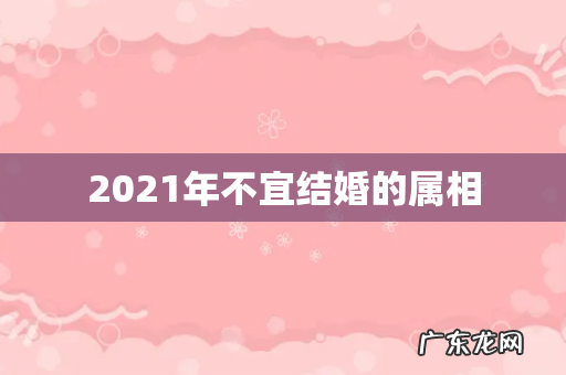2021年不宜结婚的属相