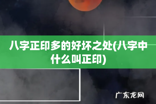 八字中什么叫正印 八字正印多的好坏之处