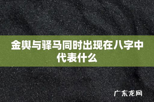 金舆与驿马同时出现在八字中代表什么