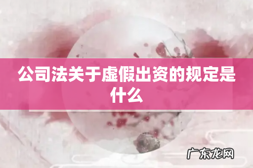 公司法关于虚假出资的规定是什么