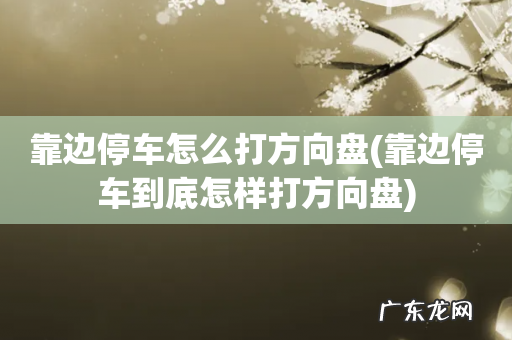 靠边停车到底怎样打方向盘 靠边停车怎么打方向盘