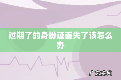 过期了的身份证丢失了该怎么办