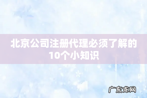 北京公司注册代理必须了解的10个小知识
