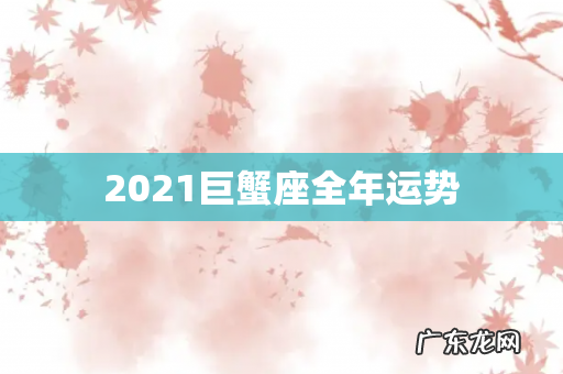 2021巨蟹座全年运势