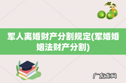 军婚婚姻法财产分割 军人离婚财产分割规定