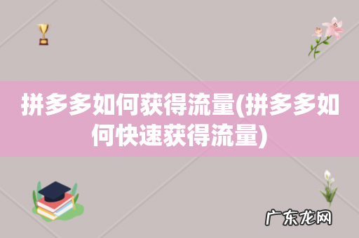 拼多多如何快速获得流量 拼多多如何获得流量