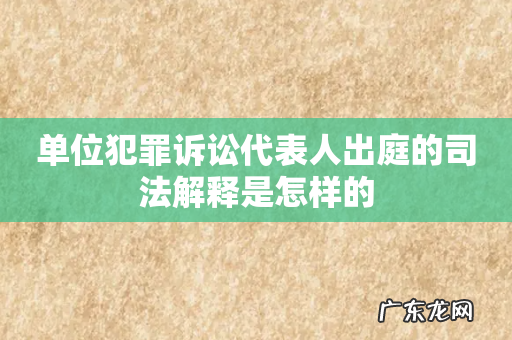 单位犯罪诉讼代表人出庭的司法解释是怎样的