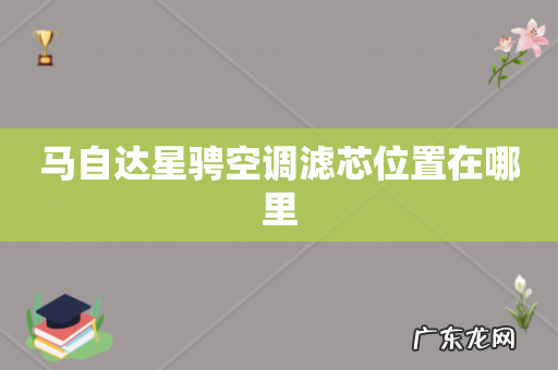 马自达星骋空调滤芯位置在哪里