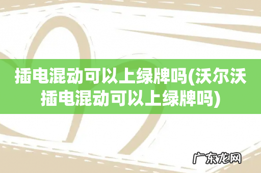 沃尔沃插电混动可以上绿牌吗 插电混动可以上绿牌吗