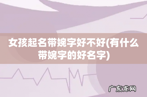 有什么带婉字的好名字 女孩起名带婉字好不好