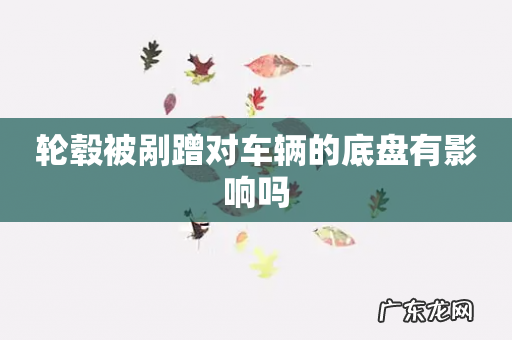 轮毂被剐蹭对车辆的底盘有影响吗