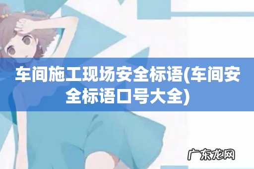 车间安全标语口号大全 车间施工现场安全标语