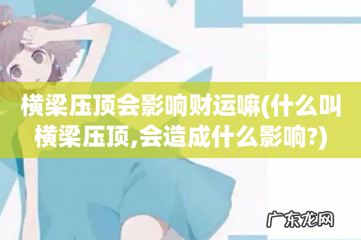 什么叫横梁压顶,会造成什么影响? 横梁压顶会影响财运嘛