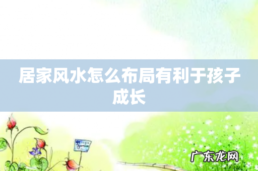 居家风水怎么布局有利于孩子成长
