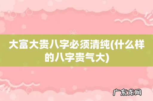 什么样的八字贵气大 大富大贵八字必须清纯