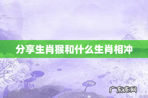 分享生肖猴和什么生肖相冲