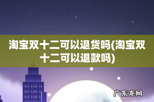 淘宝双十二可以退款吗 淘宝双十二可以退货吗