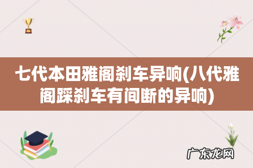 八代雅阁踩刹车有间断的异响 七代本田雅阁刹车异响