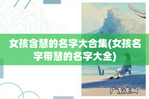 女孩名字带慧的名字大全 女孩含慧的名字大合集