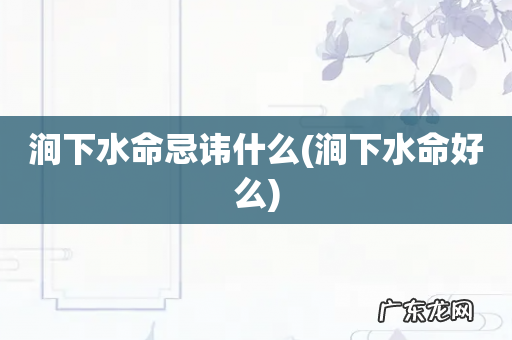 涧下水命好么 涧下水命忌讳什么