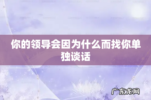 你的领导会因为什么而找你单独谈话