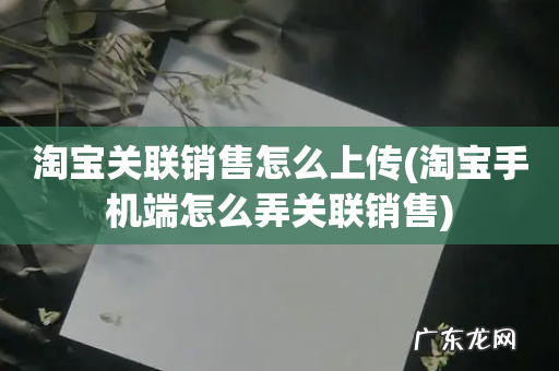 淘宝手机端怎么弄关联销售 淘宝关联销售怎么上传