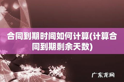 计算合同到期剩余天数 合同到期时间如何计算