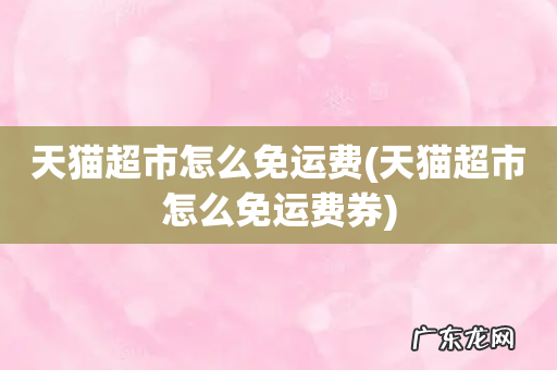 天猫超市怎么免运费券 天猫超市怎么免运费