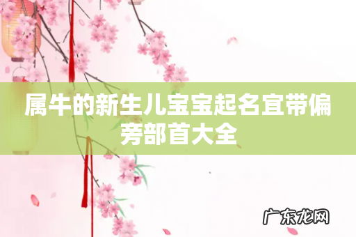 属牛的新生儿宝宝起名宜带偏旁部首大全