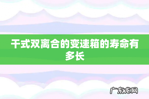 干式双离合的变速箱的寿命有多长