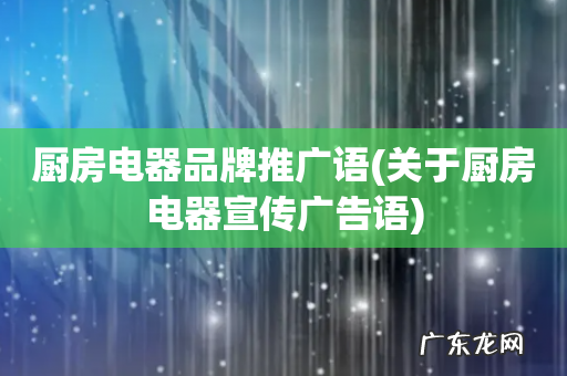 关于厨房电器宣传广告语 厨房电器品牌推广语
