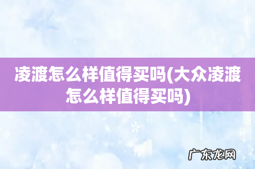大众凌渡怎么样值得买吗 凌渡怎么样值得买吗