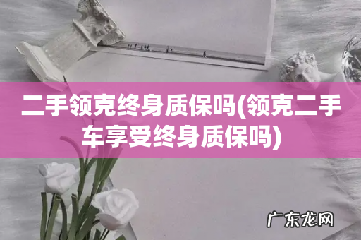 领克二手车享受终身质保吗 二手领克终身质保吗