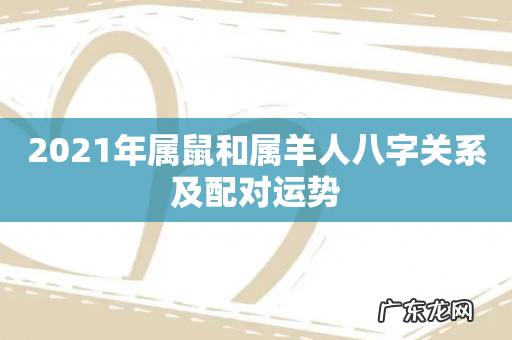 2021年属鼠和属羊人八字关系及配对运势