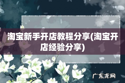 淘宝开店经验分享 淘宝新手开店教程分享