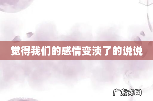 觉得我们的感情变淡了的说说