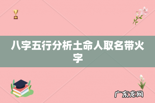 八字五行分析土命人取名带火字