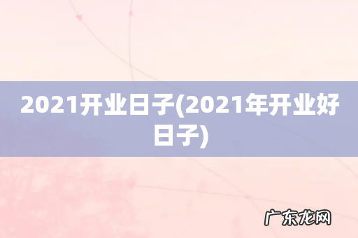 2021年开业好日子 2021开业日子