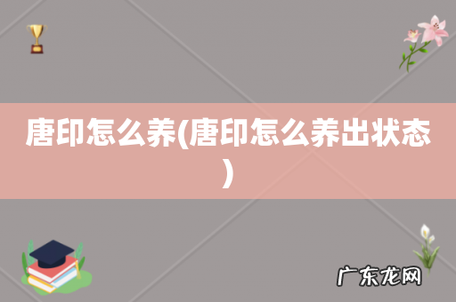 唐印怎么养出状态 唐印怎么养