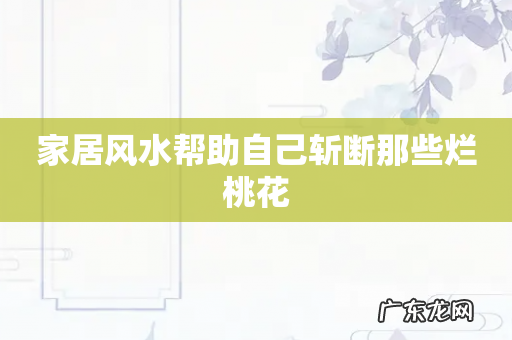 家居风水帮助自己斩断那些烂桃花