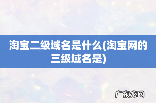 淘宝网的三级域名是 淘宝二级域名是什么