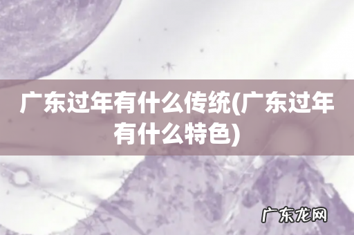 广东过年有什么特色 广东过年有什么传统