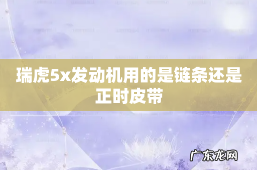 瑞虎5x发动机用的是链条还是正时皮带