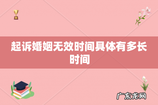 起诉婚姻无效时间具体有多长时间