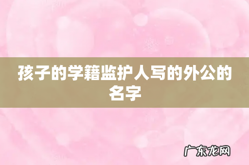 孩子的学籍监护人写的外公的名字