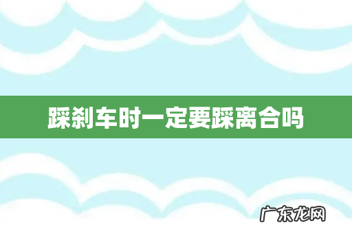 踩刹车时一定要踩离合吗