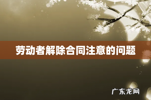 劳动者解除合同注意的问题