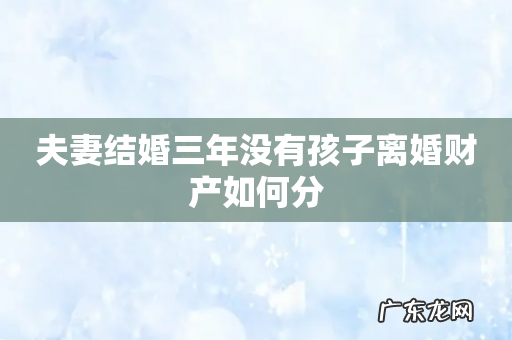 夫妻结婚三年没有孩子离婚财产如何分
